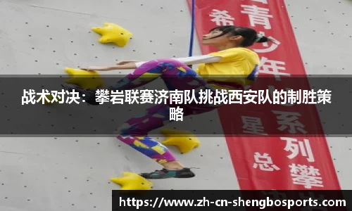 战术对决:攀岩联赛济南队挑战西安队的制胜策略