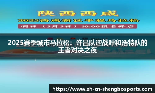 2025赛季城市马拉松:许昌队迎战呼和浩特队的王者对决之夜
